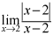 limit as x approaches 2 of the quotient of the absolute value of the quantity x minus 2 and x minus 2