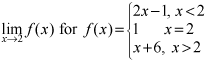 limit as x approaches 2 at f of x for f of x equals the quantity 2 times x minus 1 for x less than 2, equals 1 for x equals 2 and equals x plus 6 for x greater than 2