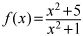f of x equals the quotient of the quantity x squared plus 5 and the quantity x squared plus 1