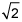the square root of 2