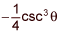 negative one fourth times cosecant cubed theta