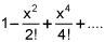 1 minus x squared over 2 factorial plus x to the 4th power over 4 factorial, etc
