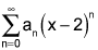 the summation from n equals 0 to infinity of a sub n times the quantity x minus 2 to the nth power