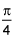 pi over 4