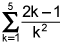 the summation from k equals 1 to 5 of the quotient of 2 times k minus 1 and k squared