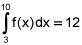 the integral from 3 to 10 of f of x, dx equals 12