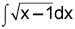 the integral of the square root of the quantity x minus 1, dx