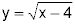  y equals the square root of the quantity x minus 4