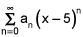 the summation from n equals 0 to infinity of a sub n times the nth power of x minus 5
