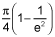 the product of pi over 4 and quantity 1 minus 1 over e squared