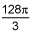 the quotient of 128 times pi and 3