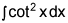 the integral of cotangent squared of x, dx