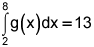 the integral from 2 to 8 of g of x, dx equals 13