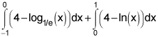 the integral from negative 1 to 0 of 4 minus the log base 1 over e of x,dx plus the integral from 0 to 1 of 4 minus the natural log of x, dx