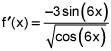 f prime of x equals the quotient of negative 3 times the sine of 6 times x and the square root of the quantity cosine of 6 times x