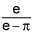 the quotient of e and the quantity e minus pi